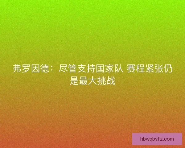 弗罗因德：尽管支持国家队 赛程紧张仍是最大挑战
