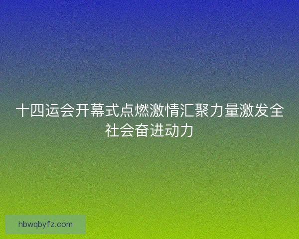 十四运会开幕式点燃激情汇聚力量激发全社会奋进动力