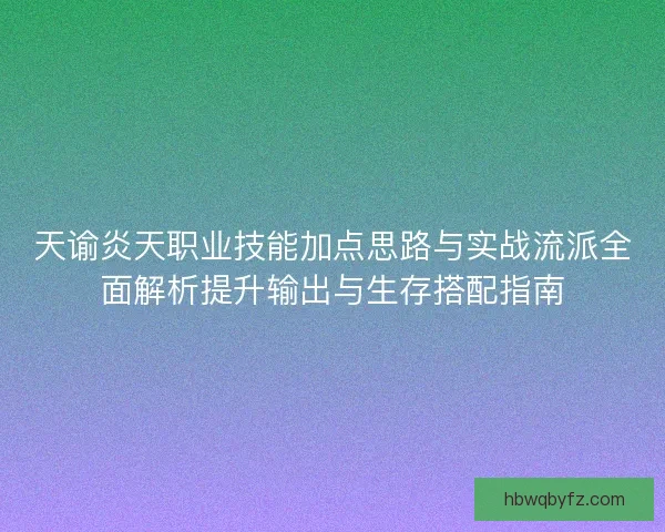 天谕炎天职业技能加点思路与实战流派全面解析提升输出与生存搭配指南