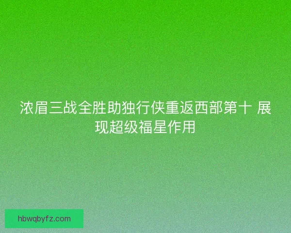 浓眉三战全胜助独行侠重返西部第十 展现超级福星作用