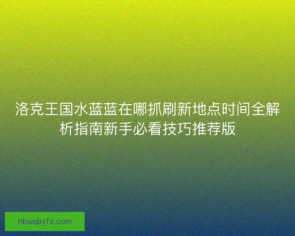 洛克王国水蓝蓝在哪抓刷新地点时间全解析指南新手必看技巧推荐版