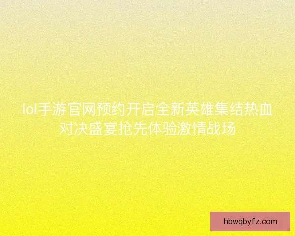 lol手游官网预约开启全新英雄集结热血对决盛宴抢先体验激情战场