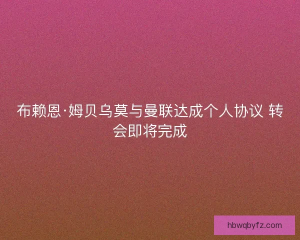 布赖恩·姆贝乌莫与曼联达成个人协议 转会即将完成